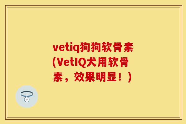 vetiq狗狗软骨素(VetIQ犬用软骨素，效果明显！)