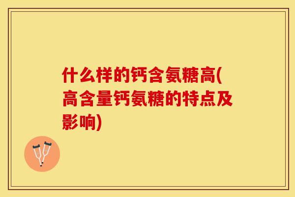什么样的钙含氨糖高(高含量钙氨糖的特点及影响)