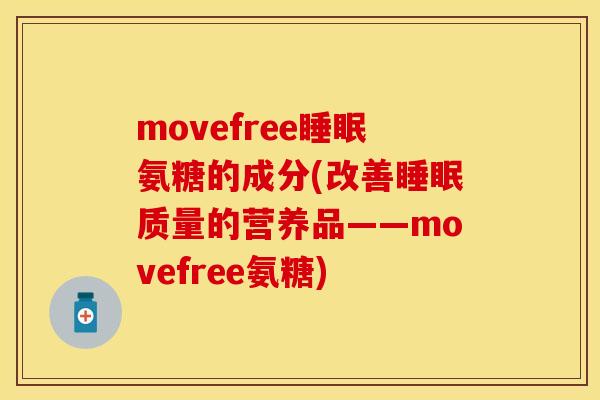 movefree睡眠氨糖的成分(改善睡眠质量的营养品——movefree氨糖)-第1张图片-关节保镖