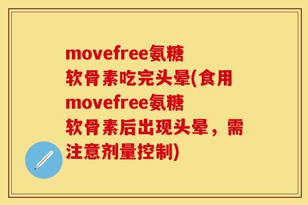 movefree氨糖软骨素吃完头晕(食用movefree氨糖软骨素后出现头晕，需注意剂量控制)