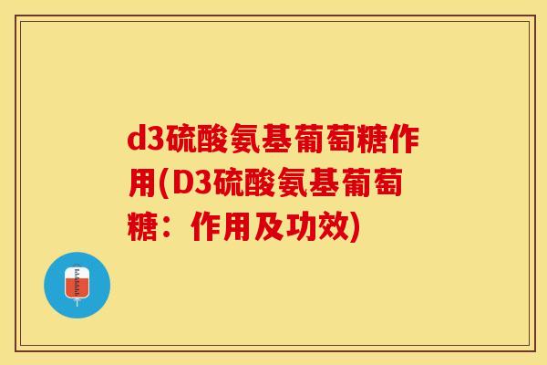 d3硫酸氨基葡萄糖作用(D3硫酸氨基葡萄糖：作用及功效)