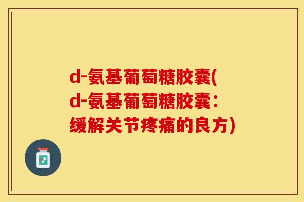 d-氨基葡萄糖胶囊(d-氨基葡萄糖胶囊：缓解关节疼痛的良方)