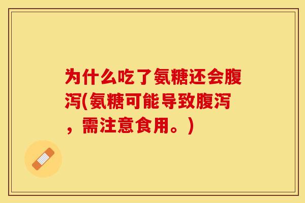 为什么吃了氨糖还会腹泻(氨糖可能导致腹泻，需注意食用。)