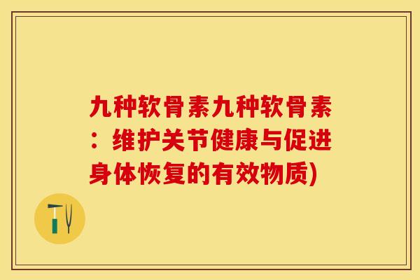 九种软骨素九种软骨素：维护关节健康与促进身体恢复的有效物质)