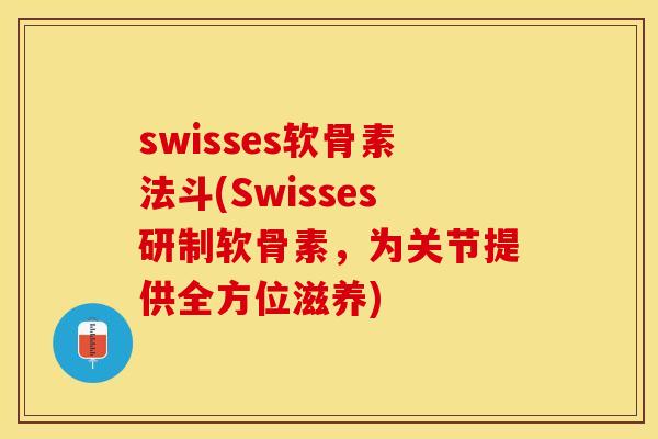 swisses软骨素法斗(Swisses研制软骨素，为关节提供全方位滋养)
