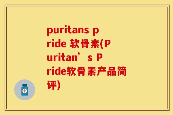 puritans pride 软骨素(Puritan’s Pride软骨素产品简评)