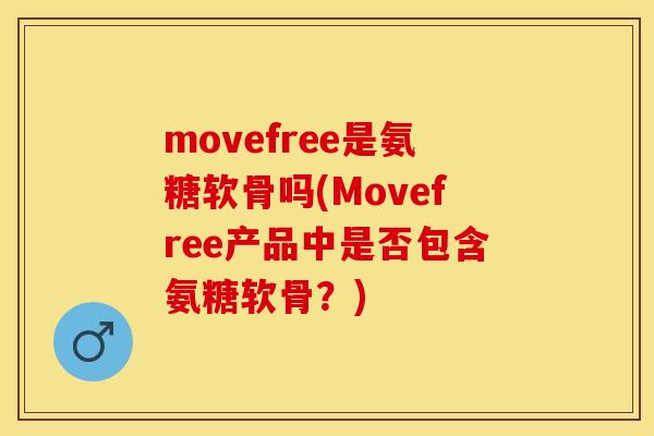 movefree是氨糖软骨吗(Movefree产品中是否包含氨糖软骨？)
