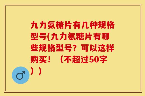 九力氨糖片有几种规格型号(九力氨糖片有哪些规格型号？可以这样购买！（不超过50字）)