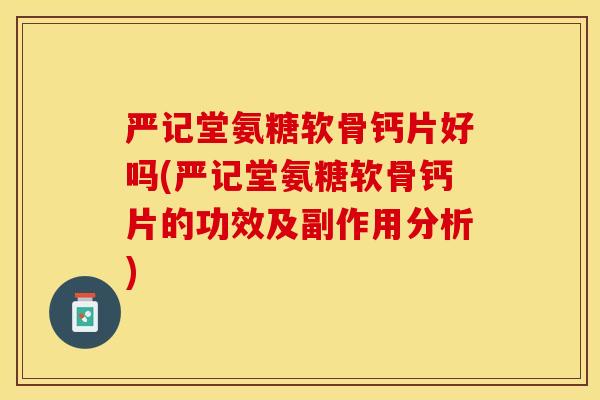 严记堂氨糖软骨钙片好吗(严记堂氨糖软骨钙片的功效及副作用分析)