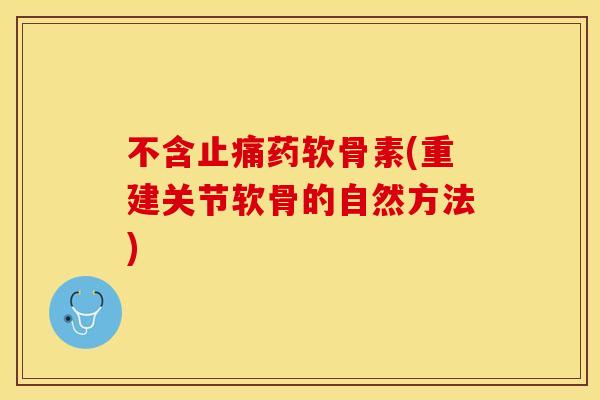 不含止痛药软骨素(重建关节软骨的自然方法)