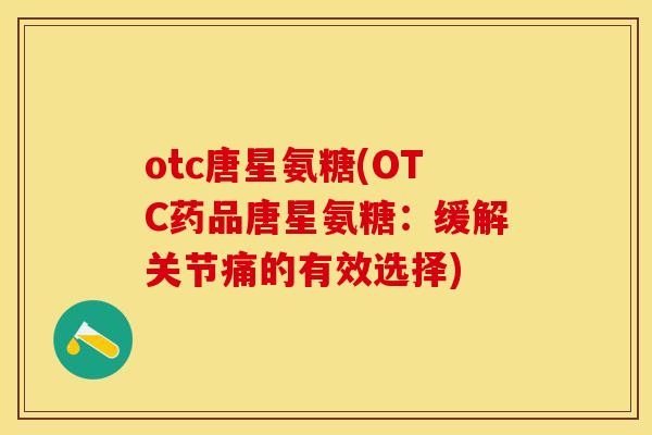 otc唐星氨糖(OTC药品唐星氨糖：缓解关节痛的有效选择)