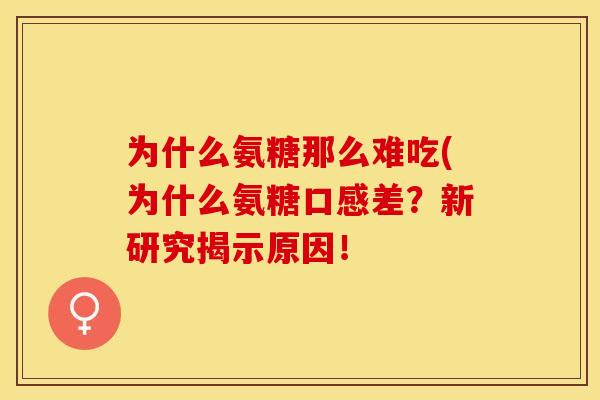 为什么氨糖那么难吃(为什么氨糖口感差？新研究揭示原因！
