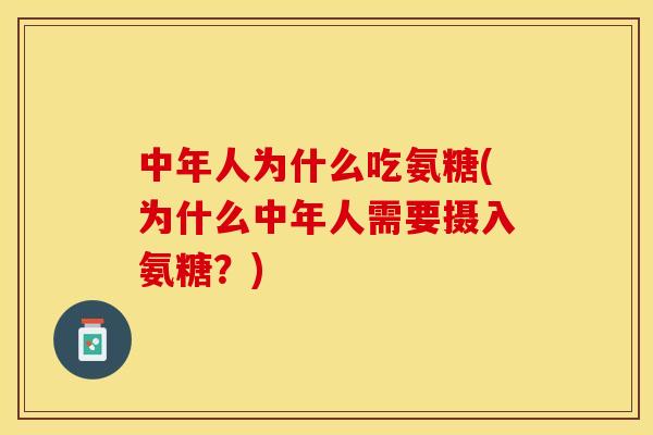 中年人为什么吃氨糖(为什么中年人需要摄入氨糖?)-第1张图片-关节保镖 中年人为什么吃氨糖(为什么中年人需要摄入氨糖?)-第1张图片-关节保镖