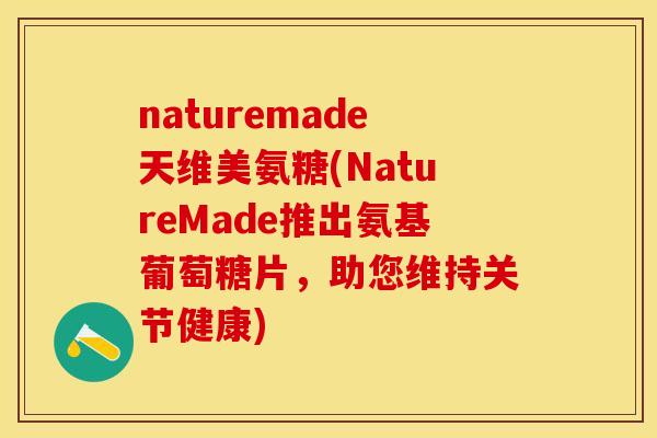 naturemade天维美氨糖(NatureMade推出氨基葡萄糖片，助您维持关节健康)