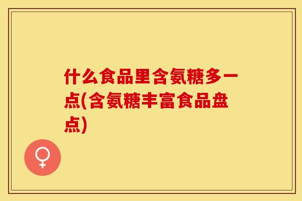 什么食品里含氨糖多一点(含氨糖丰富食品盘点)