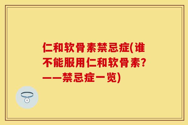 仁和软骨素禁忌症(谁不能服用仁和软骨素?——禁忌症一览)-第1张图片-关节保镖 仁和软骨素禁忌症(谁不能服用仁和软骨素?——禁忌症一览)-第1张图片-关节保镖