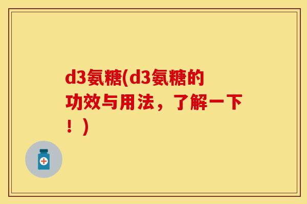 d3氨糖(d3氨糖的功效与用法，了解一下！)