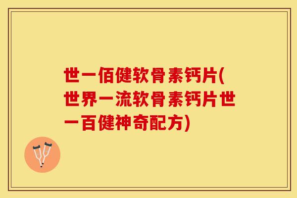 世一佰健软骨素钙片(世界一流软骨素钙片世一百健神奇配方)