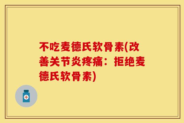 不吃麦德氏软骨素(改善关节炎疼痛:拒绝麦德氏软骨素)-第1张图片-关节保镖 不吃麦德氏软骨素(改善关节炎疼痛:拒绝麦德氏软骨素)-第1张图片-关节保镖
