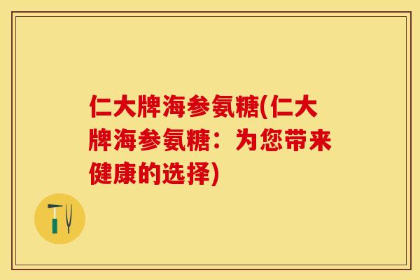仁大牌海参氨糖(仁大牌海参氨糖：为您带来健康的选择)
