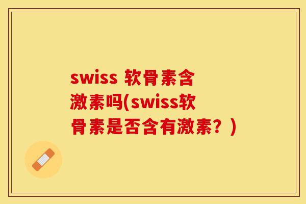 swiss 软骨素含激素吗(swiss软骨素是否含有激素？)