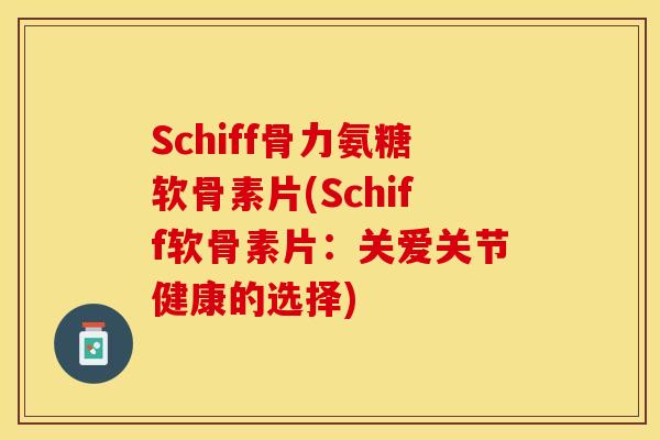 Schiff骨力氨糖软骨素片(Schiff软骨素片：关爱关节健康的选择)