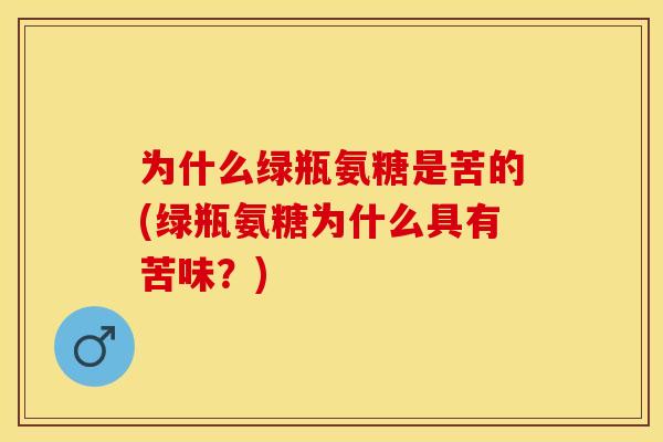 为什么绿瓶氨糖是苦的(绿瓶氨糖为什么具有苦味？)