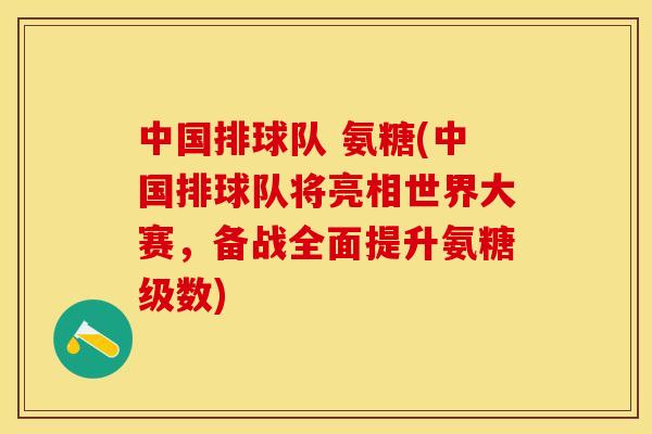 中国排球队 氨糖(中国排球队将亮相世界大赛，备战全面提升氨糖级数)