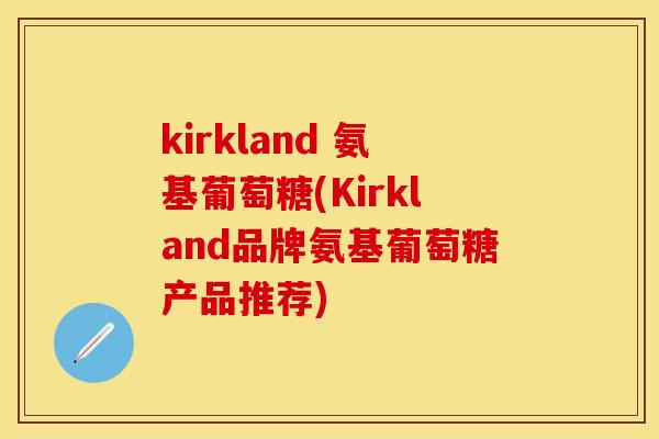 kirkland 氨基葡萄糖(Kirkland品牌氨基葡萄糖产品推荐)