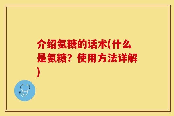 介绍氨糖的话术(什么是氨糖？使用方法详解)