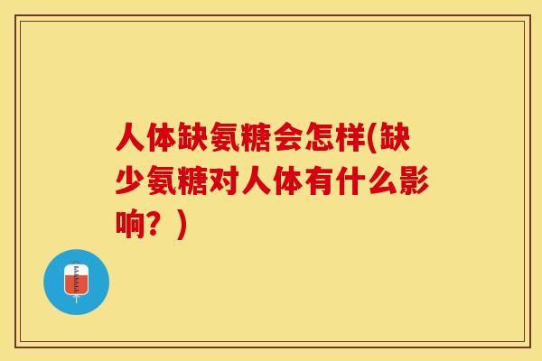 人体缺氨糖会怎样(缺少氨糖对人体有什么影响？)