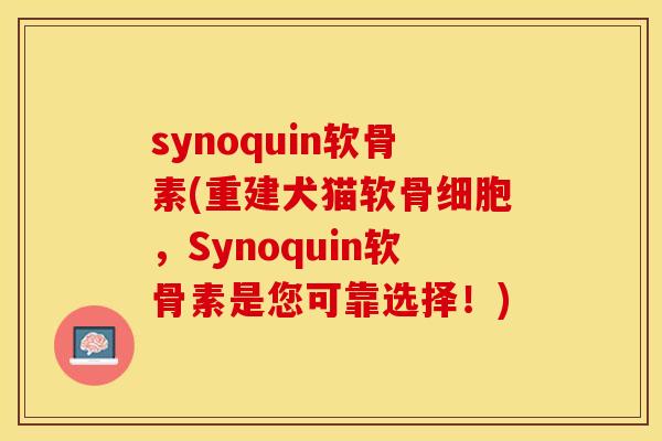 synoquin软骨素(重建犬猫软骨细胞，Synoquin软骨素是您可靠选择！)