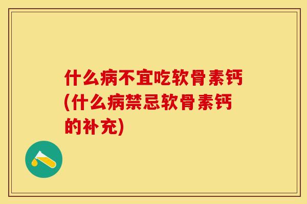 什么病不宜吃软骨素钙(什么病禁忌软骨素钙的补充)