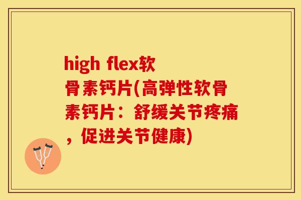 high flex软骨素钙片(高弹性软骨素钙片：舒缓关节疼痛，促进关节健康)