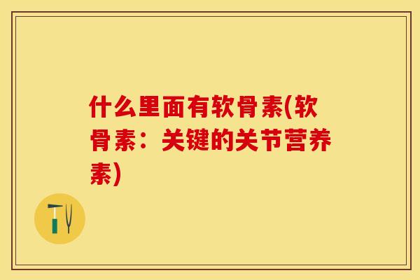 什么里面有软骨素(软骨素：关键的关节营养素)
