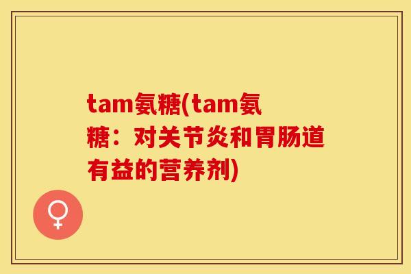 tam氨糖(tam氨糖：对关节炎和胃肠道有益的营养剂)