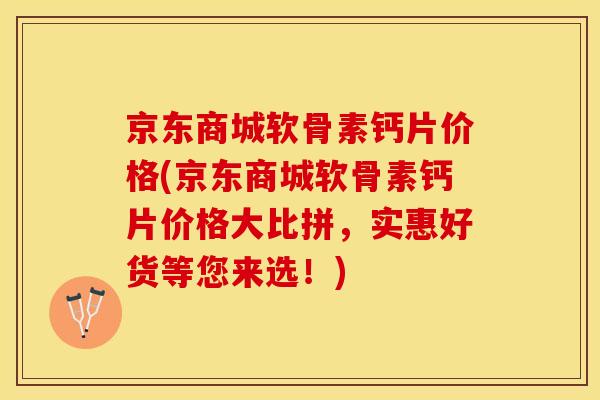 京东商城软骨素钙片价格(京东商城软骨素钙片价格大比拼，实惠好货等您来选！)