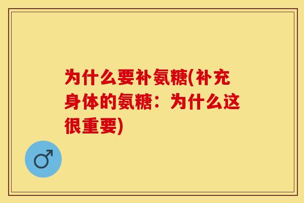 为什么要补氨糖(补充身体的氨糖：为什么这很重要)