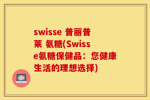 swisse 普丽普莱 氨糖(Swisse氨糖保健品:您健康生活的理想选择)-第1张图片-关节保镖 swisse 普丽普莱 氨糖(Swisse氨糖保健品:您健康生活的理想选择)-第1张图片-关节保镖