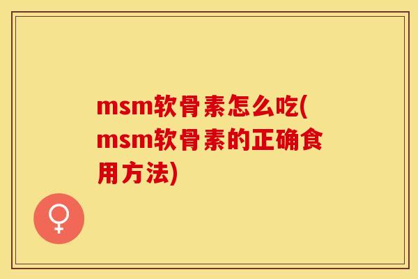 msm软骨素怎么吃(msm软骨素的正确食用方法)