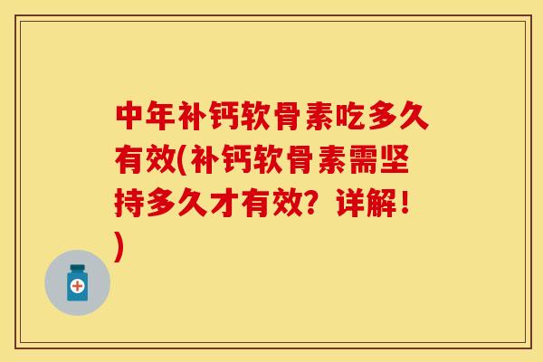 中年补钙软骨素吃多久有效(补钙软骨素需坚持多久才有效？详解！)