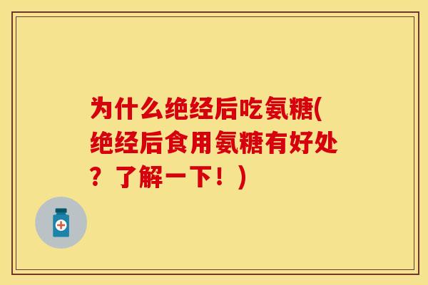 为什么绝经后吃氨糖(绝经后食用氨糖有好处？了解一下！)