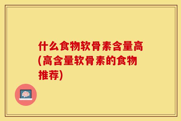 什么食物软骨素含量高(高含量软骨素的食物推荐)