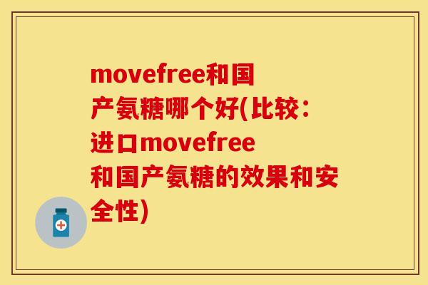 movefree和国产氨糖哪个好(比较：进口movefree和国产氨糖的效果和安全性)-第1张图片-关节保镖