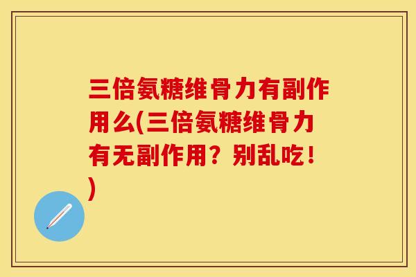 三倍氨糖维骨力有副作用么(三倍氨糖维骨力有无副作用？别乱吃！)