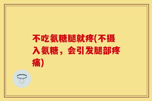 不吃氨糖腿就疼(不摄入氨糖，会引发腿部疼痛)