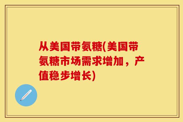 从美国带氨糖(美国带氨糖市场需求增加，产值稳步增长)