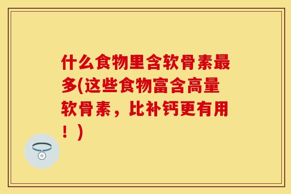 什么食物里含软骨素最多(这些食物富含高量软骨素，比补钙更有用！)