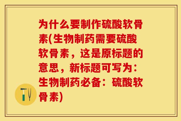 为什么要制作硫酸软骨素(生物制药需要硫酸软骨素，这是原标题的意思，新标题可写为：生物制药必备：硫酸软骨素)