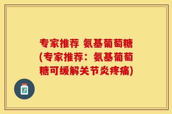 专家推荐 氨基葡萄糖(专家推荐：氨基葡萄糖可缓解关节炎疼痛)